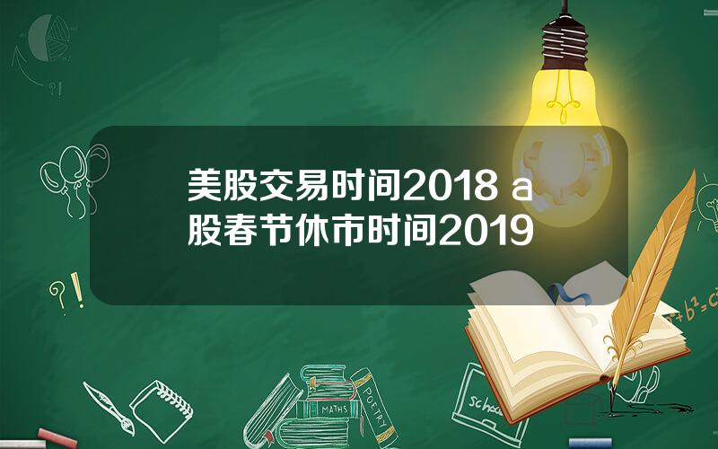 美股交易时间2018 a股春节休市时间2019